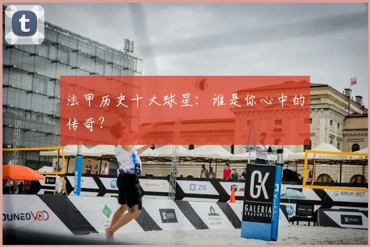 法甲历史十大球星：谁是你心中的传奇？