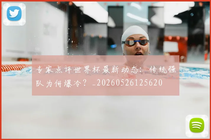专家点评世界杯最新动态:传统强队为何爆冷?_20260526125620
