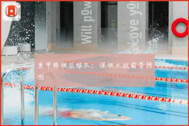意甲降级区球队：保级大战前景预测