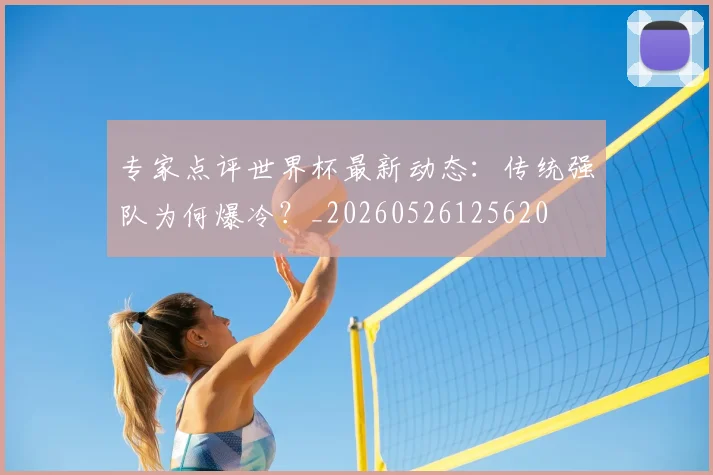 专家点评世界杯最新动态:传统强队为何爆冷?_20260526125620
