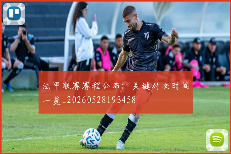 法甲联赛赛程公布：关键对决时间一览_20260528193458