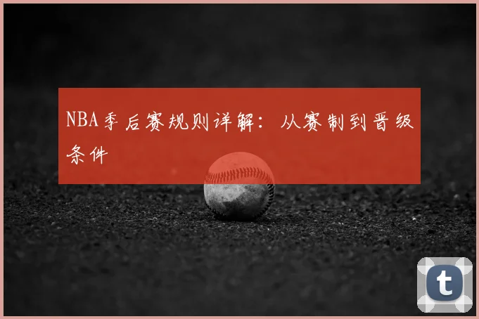 NBA季后赛规则详解：从赛制到晋级条件