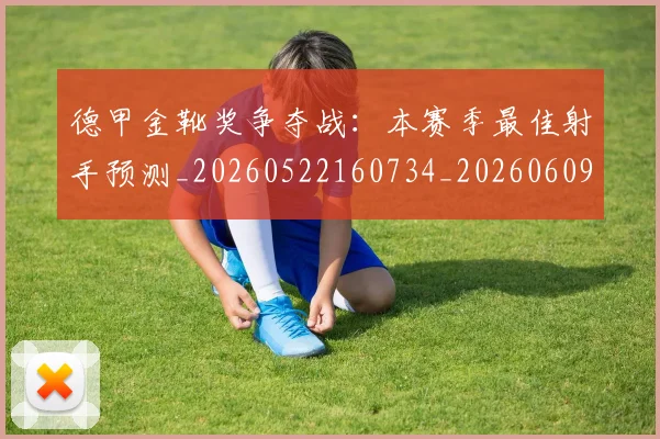 德甲金靴奖争夺战：本赛季最佳射手预测_20260522160734_20260609191935
