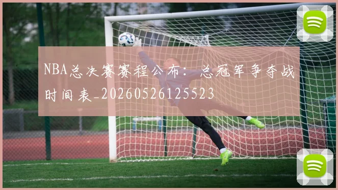 NBA总决赛赛程公布：总冠军争夺战时间表_20260526125523