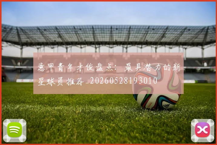 意甲青年才俊盘点：最具潜力的新星球员推荐_20260528193010