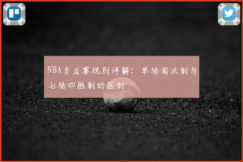 NBA季后赛规则详解：单场淘汰制与七场四胜制的区别