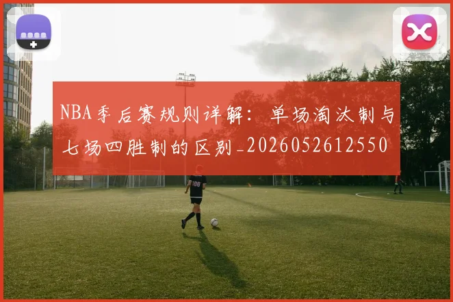 NBA季后赛规则详解：单场淘汰制与七场四胜制的区别_20260526125502