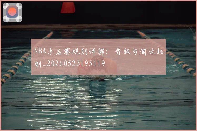 NBA季后赛规则详解：晋级与淘汰机制_20260523195119