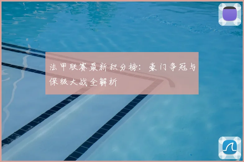 法甲联赛最新积分榜：豪门争冠与保级大战全解析